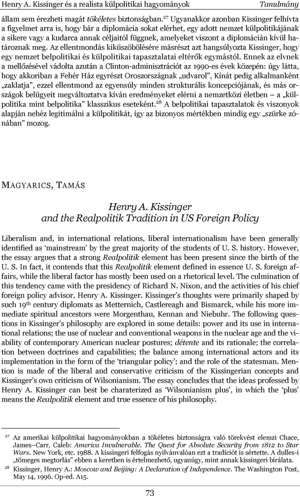 a diplomácián kívül határoznak meg. Az ellentmondás kiküszöbölésére másrészt azt hangsúlyozta Kissinger, hogy egy nemzet belpolitikai és külpolitikai tapasztalatai eltérők egymástól.