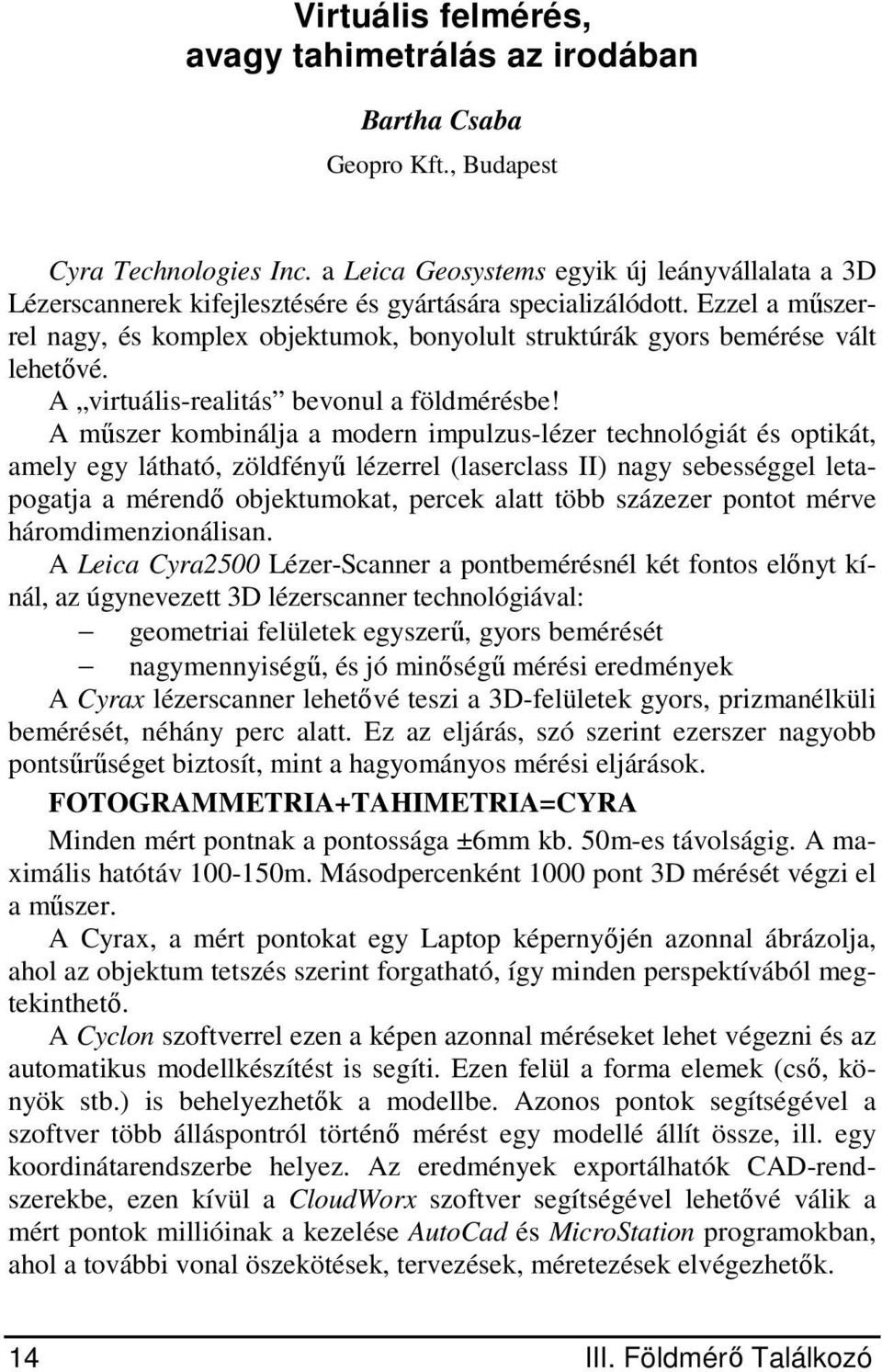 Ezzel a műszerrel nagy, és komplex objektumok, bonyolult struktúrák gyors bemérése vált lehetővé. A virtuális-realitás bevonul a földmérésbe!