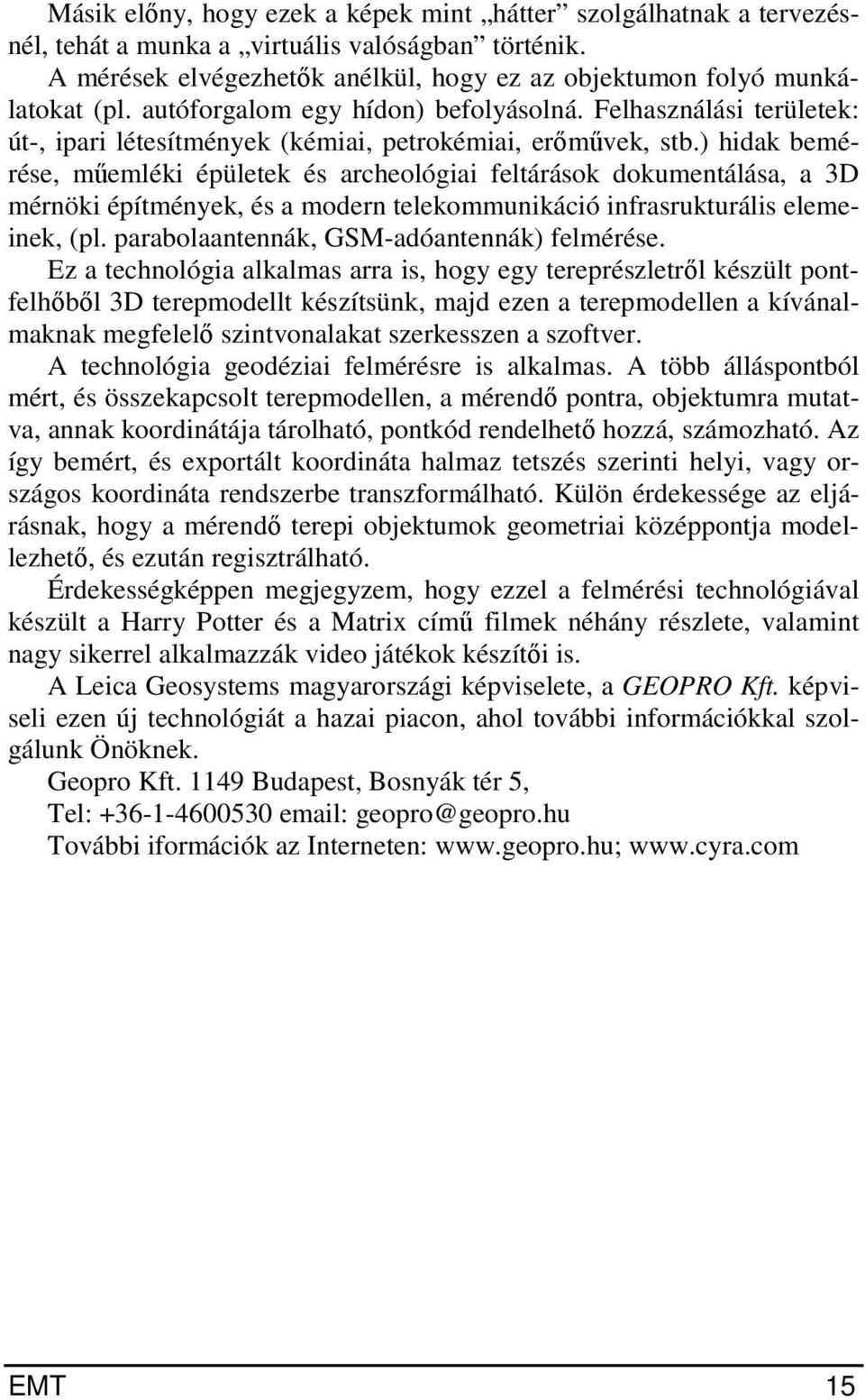 ) hidak bemérése, műemléki épületek és archeológiai feltárások dokumentálása, a 3D mérnöki építmények, és a modern telekommunikáció infrasrukturális elemeinek, (pl.