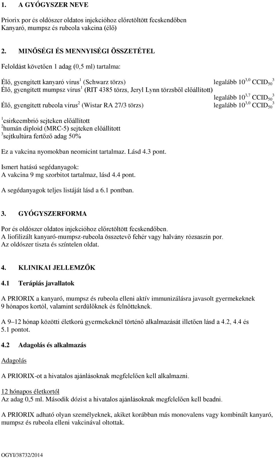 törzs, Jeryl Lynn törzsből előállított) legalább 10 3,7 CCID 50 3 Élő, gyengített rubeola vírus 2 (Wistar RA 27/3 törzs) legalább 10 3,0 CCID 50 3 1 csirkeembrió sejteken előállított 2 humán diploid