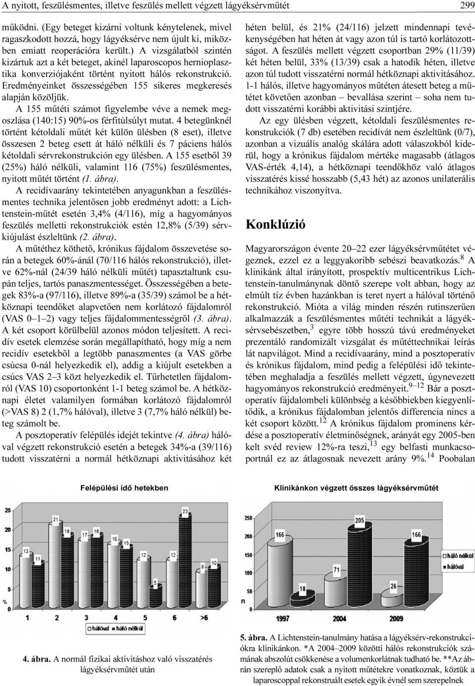 ) A vizsgálatból szintén kizártuk azt a két beteget, akinél laparoscopos hernioplasztika konverziójaként történt nyitott hálós rekonstrukció.