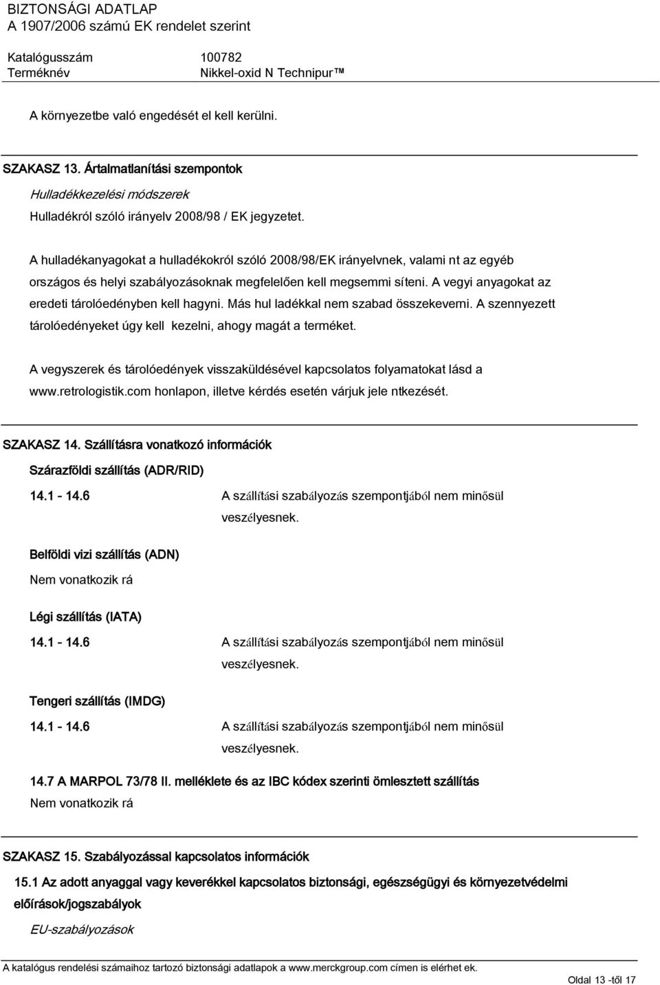 A vegyi anyagokat az eredeti tárolóedényben kell hagyni. Más hul ladékkal nem szabad összekeverni. A szennyezett tárolóedényeket úgy kell kezelni, ahogy magát a terméket.