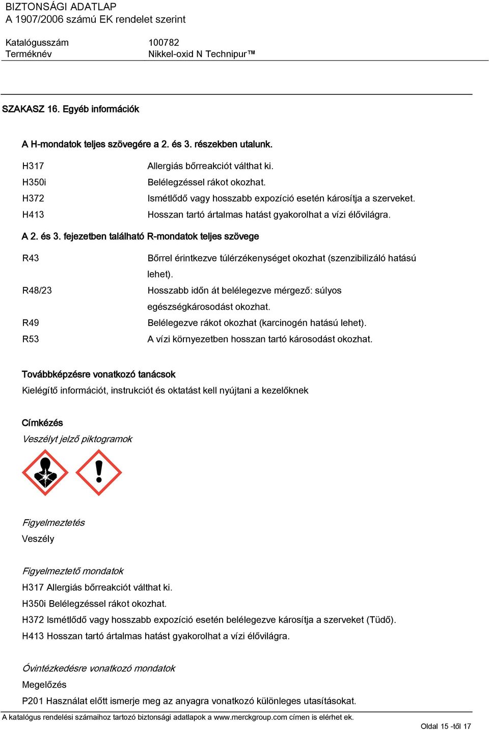 fejezetben található R-mondatok teljes szövege R43 Bőrrel érintkezve túlérzékenységet okozhat (szenzibilizáló hatású lehet).