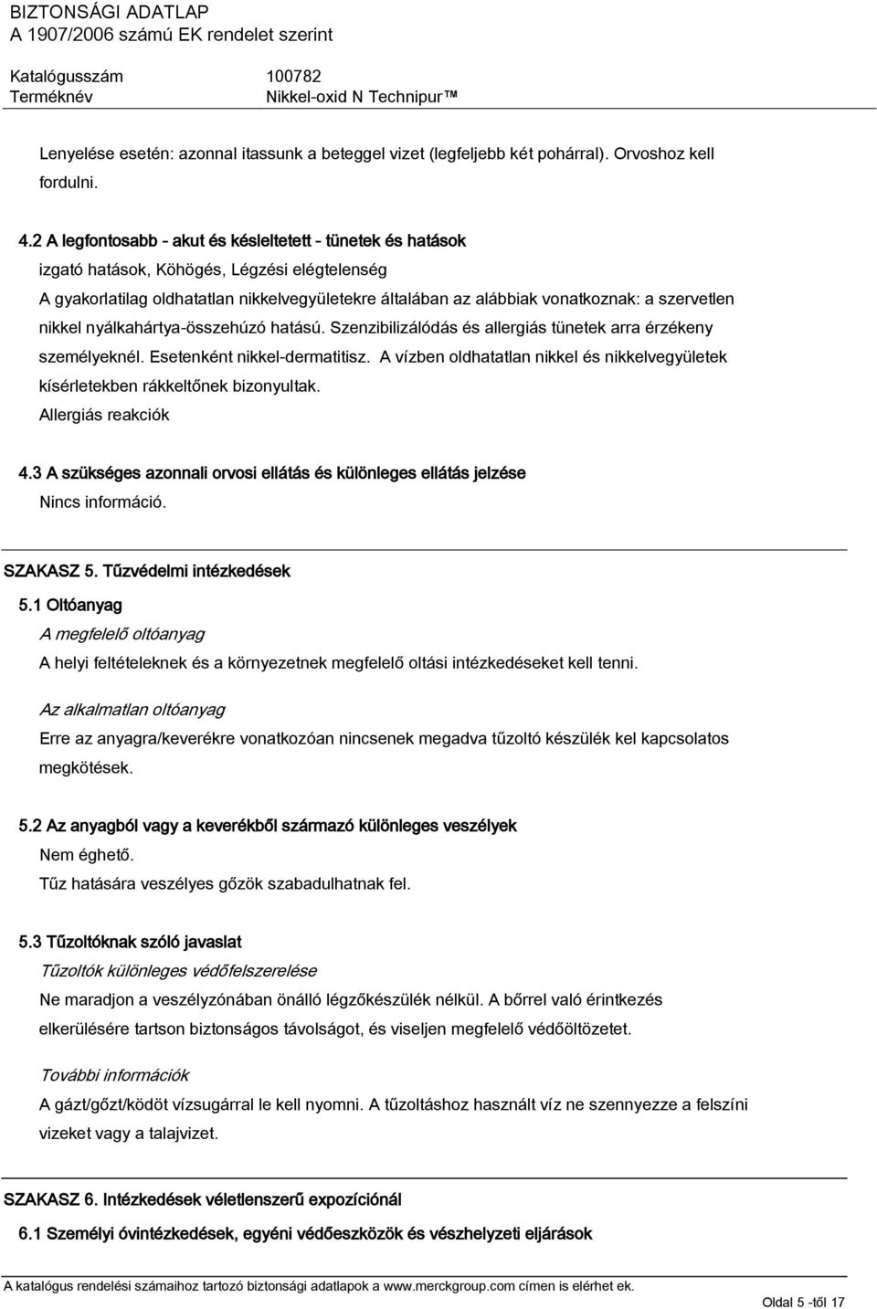 szervetlen nikkel nyálkahártya-összehúzó hatású. Szenzibilizálódás és allergiás tünetek arra érzékeny személyeknél. Esetenként nikkel-dermatitisz.