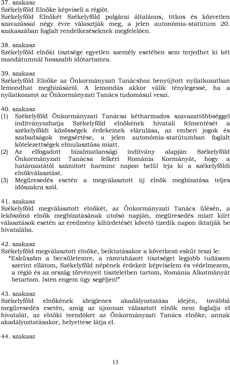 szakasz Székelyföld Elnöke az Önkormányzati Tanácshoz benyújtott nyilatkozatban lemondhat megbízásáról. A lemondás akkor válik ténylegessé, ha a nyilatkozatot az Önkormányzati Tanács tudomásul veszi.