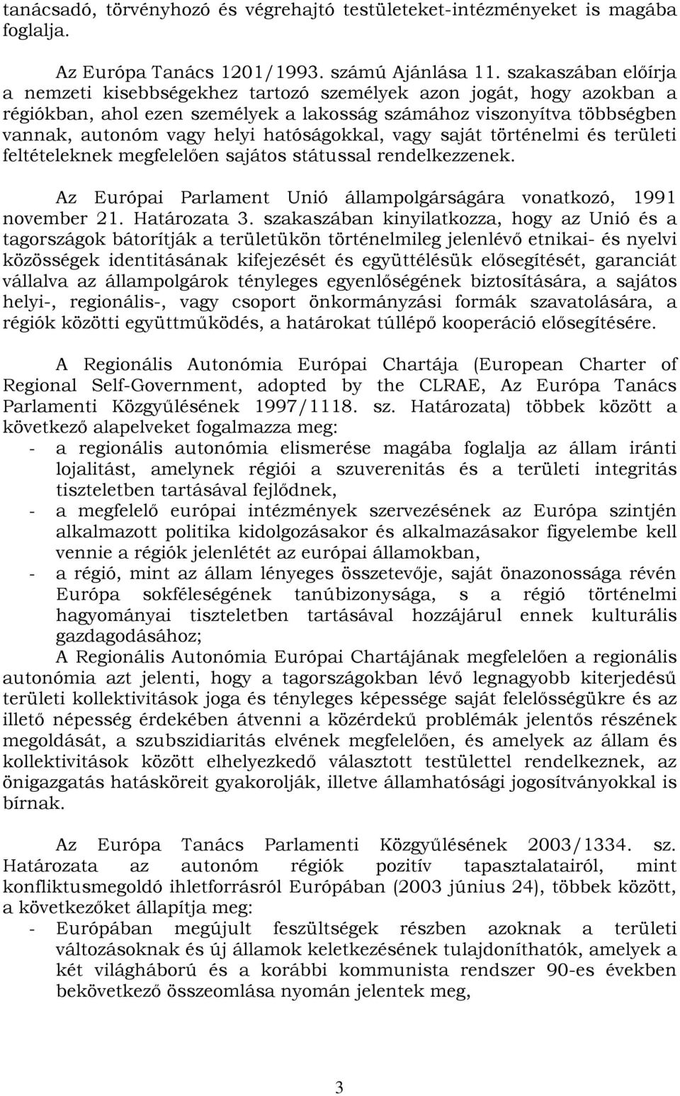 hatóságokkal, vagy saját történelmi és területi feltételeknek megfelelően sajátos státussal rendelkezzenek. Az Európai Parlament Unió állampolgárságára vonatkozó, 1991 november 21. Határozata 3.