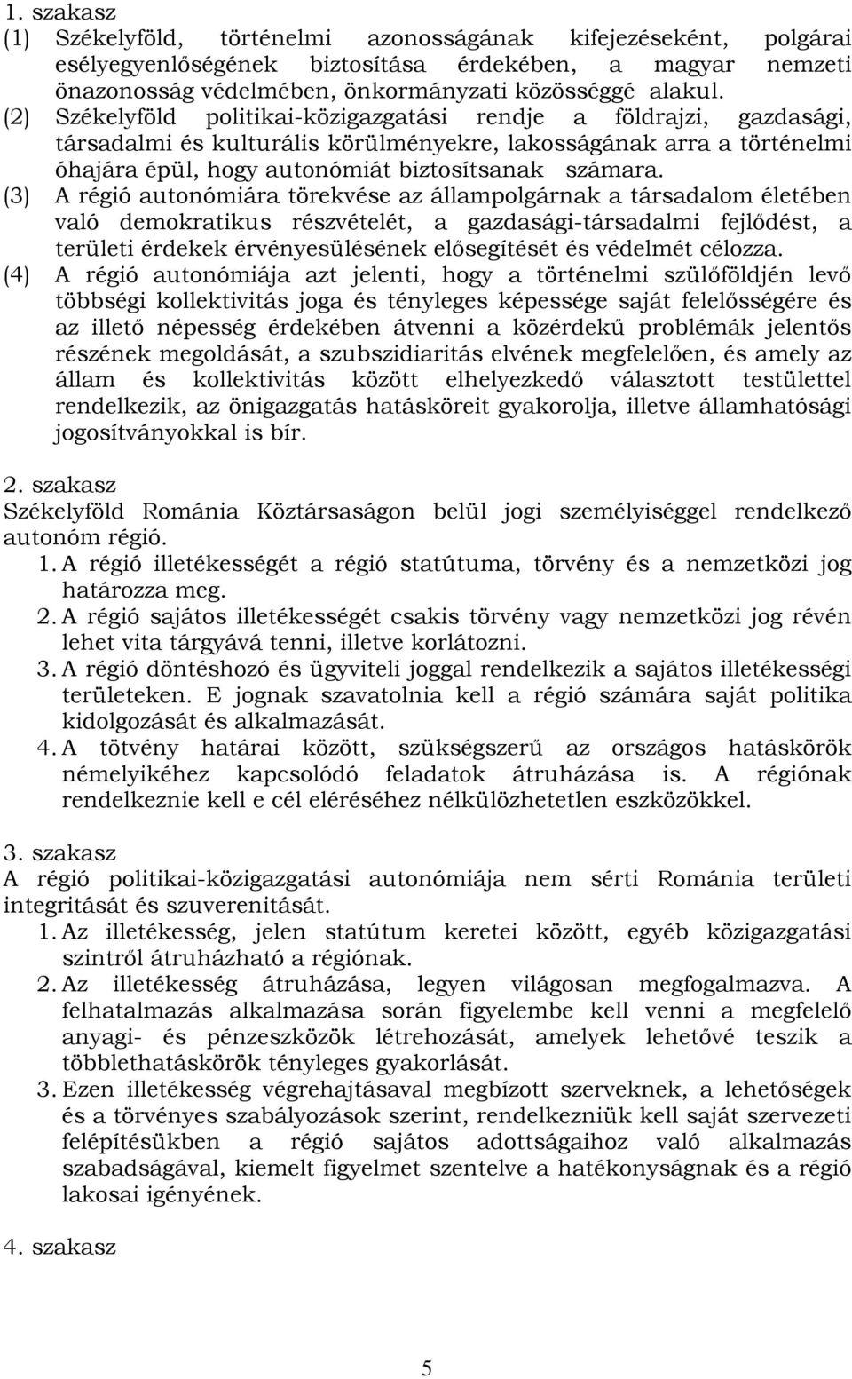 (3) A régió autonómiára törekvése az állampolgárnak a társadalom életében való demokratikus részvételét, a gazdasági-társadalmi fejlődést, a területi érdekek érvényesülésének elősegítését és védelmét