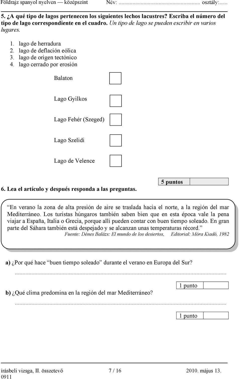 Lea el artículo y después responda a las preguntas. 5 puntos En verano la zona de alta presión de aire se traslada hacia el norte, a la región del mar Mediterráneo.