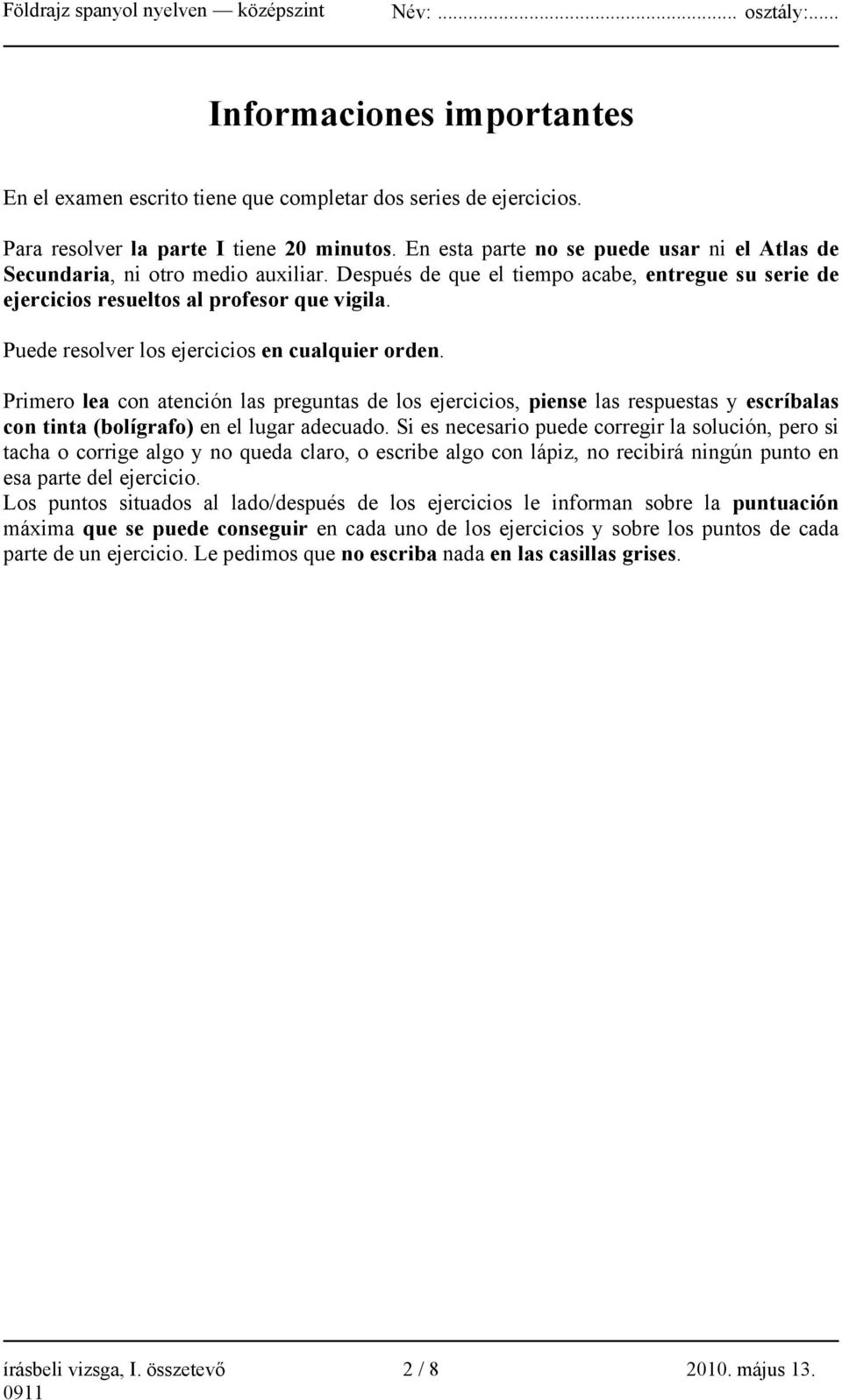 Puede resolver los ejercicios en cualquier orden. Primero lea con atención las preguntas de los ejercicios, piense las respuestas y escríbalas con tinta (bolígrafo) en el lugar adecuado.