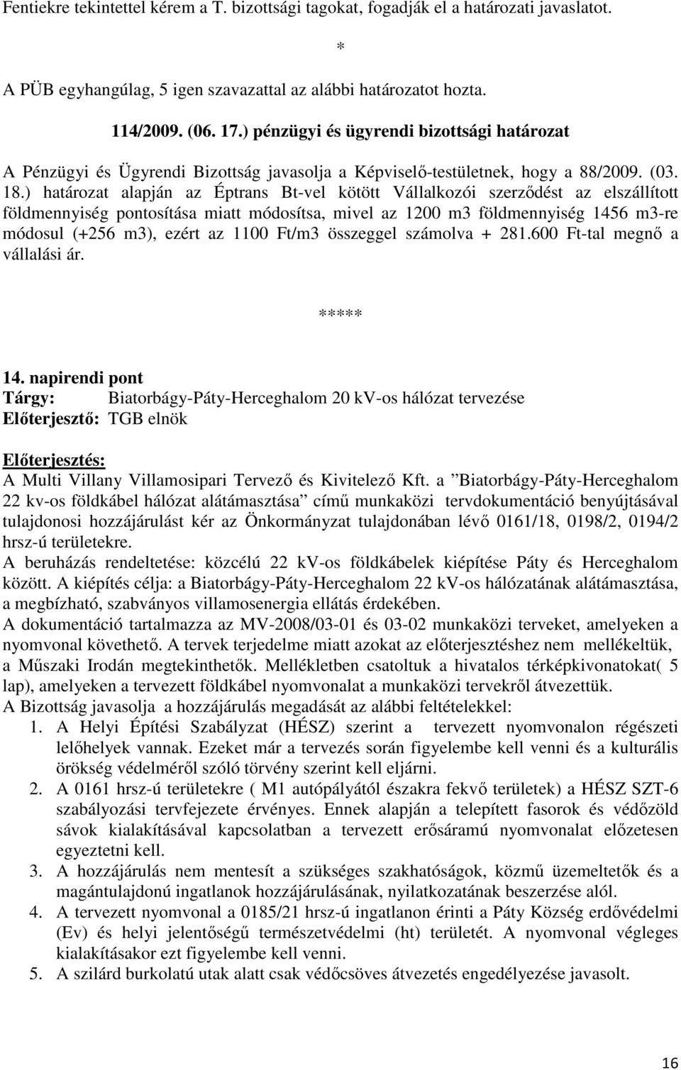 ) határozat alapján az Éptrans Bt-vel kötött Vállalkozói szerzıdést az elszállított földmennyiség pontosítása miatt módosítsa, mivel az 1200 m3 földmennyiség 1456 m3-re módosul (+256 m3), ezért az