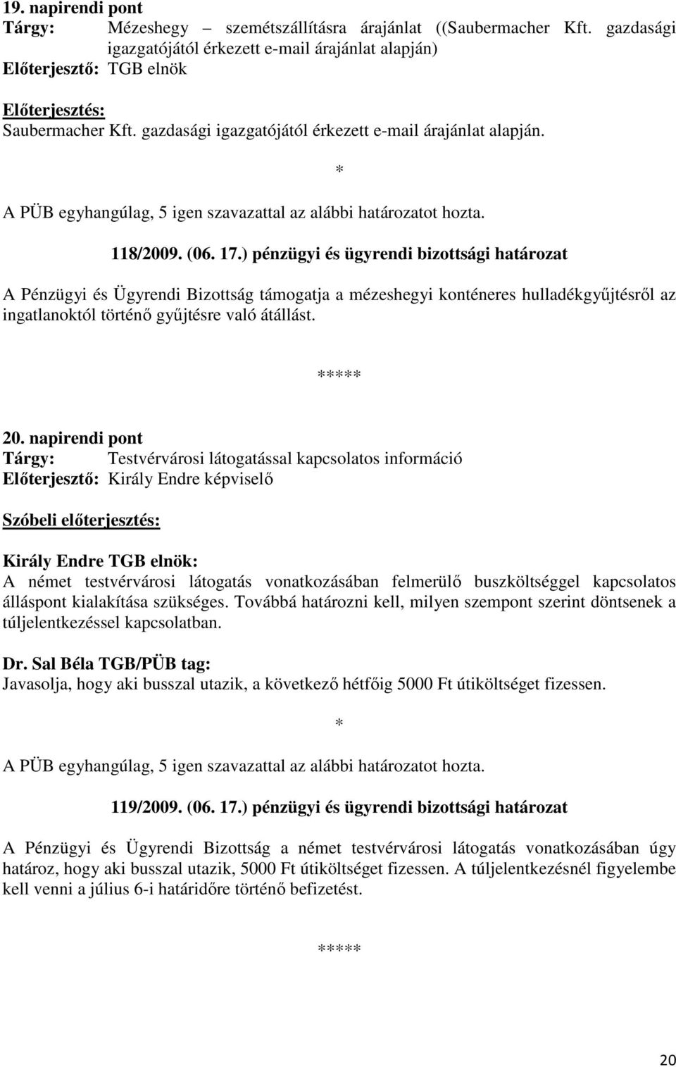 ) pénzügyi és ügyrendi bizottsági határozat A Pénzügyi és Ügyrendi Bizottság támogatja a mézeshegyi konténeres hulladékgyőjtésrıl az ingatlanoktól történı győjtésre való átállást. 20.