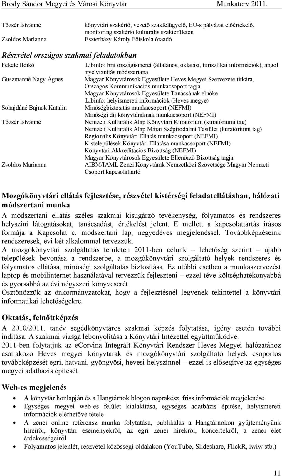 nyelvtanítás módszertana Magyar Könyvtárosok Egyesülete Heves Megyei Szervezete titkára, Országos Kommunikációs munkacsoport tagja Magyar Könyvtárosok Egyesülete Tanácsának elnöke Libinfo: