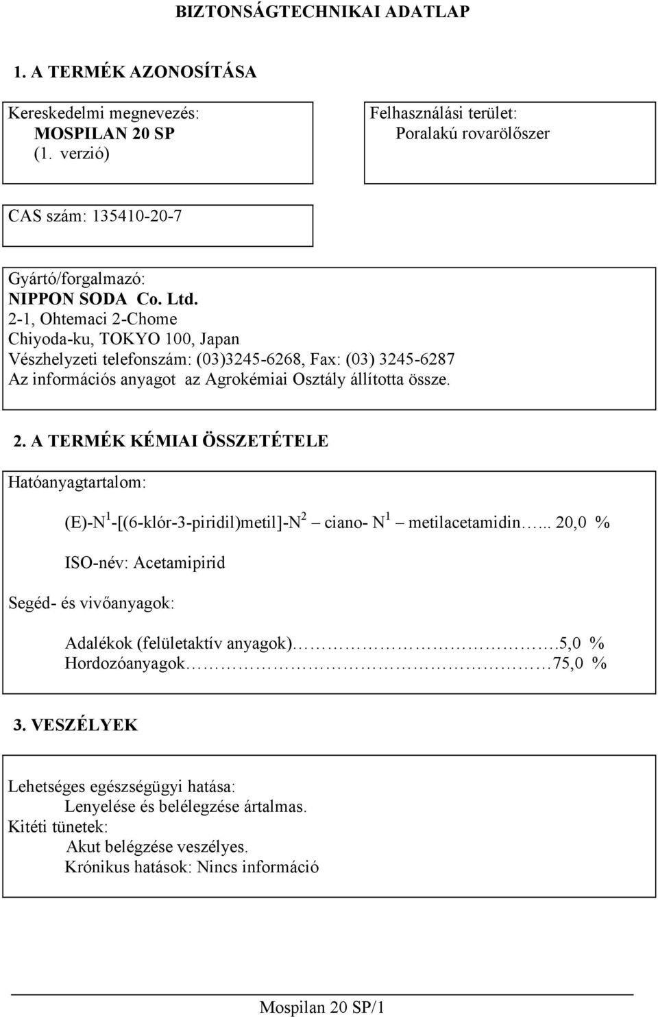 2-1, Ohtemaci 2-Chome Chiyoda-ku, TOKYO 100, Japan Vészhelyzeti telefonszám: (03)3245-6268, Fax: (03) 3245-6287 Az információs anyagot az Agrokémiai Osztály állította össze. 2. A TERMÉK KÉMIAI ÖSSZETÉTELE Hatóanyagtartalom: (E)-N 1 -[(6-klór-3-piridil)metil]-N 2 ciano- N 1 metilacetamidin.