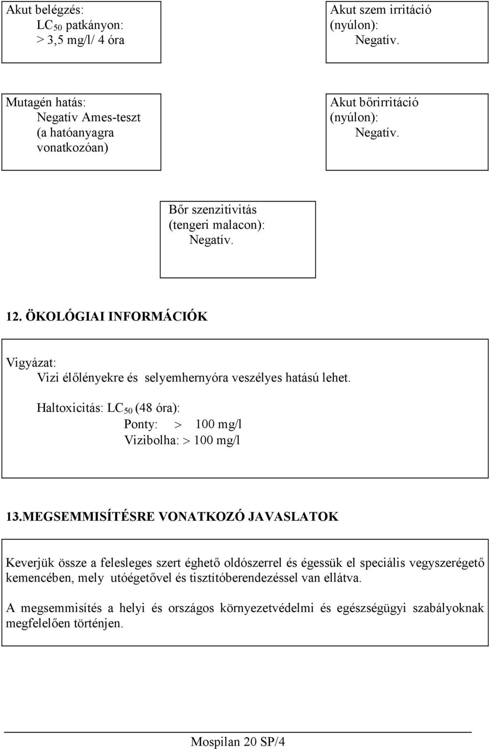 Haltoxicitás: LC 50 (48 óra): Ponty: 100 mg/l Vizibolha: 100 mg/l 13.