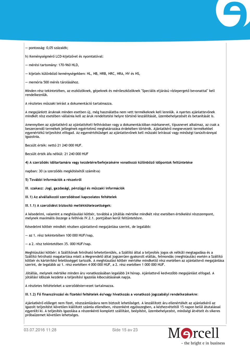 A részletes műszaki leírást a dokumentáció tartalmazza. A megajánlott áruknak minden esetben új, még használatba nem vett termékeknek kell lenniük.