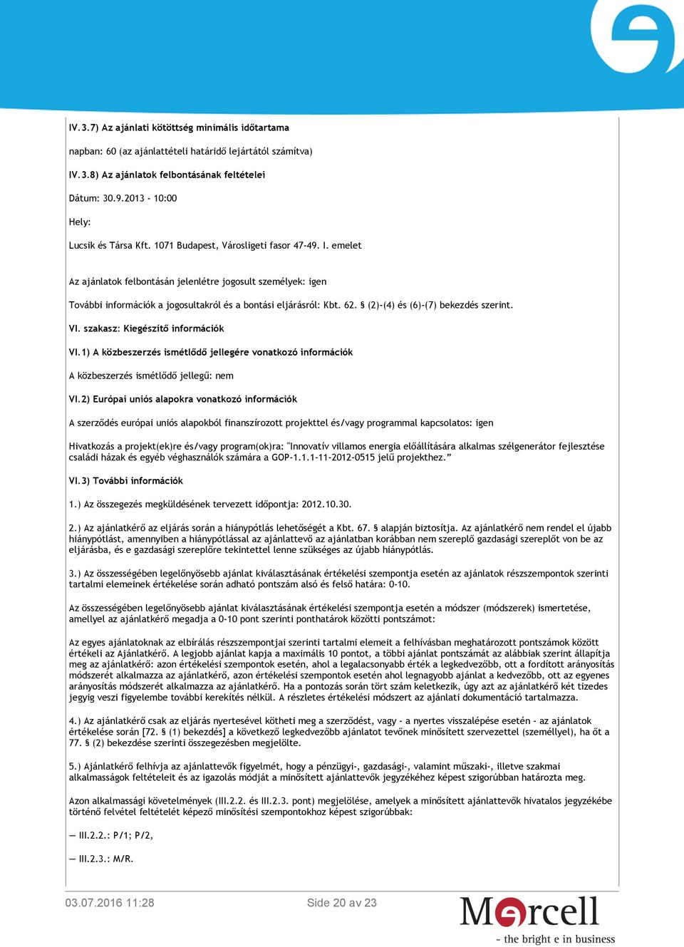 emelet Az ajánlatok felbontásán jelenlétre jogosult személyek: igen További információk a jogosultakról és a bontási eljárásról: Kbt. 62. (2)-(4) és (6)-(7) bekezdés szerint. VI.