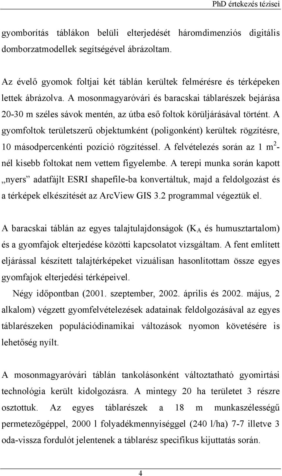 A gyomfoltok területszerű objektumként (poligonként) kerültek rögzítésre, 10 másodpercenkénti pozíció rögzítéssel. A felvételezés során az 1 m 2 - nél kisebb foltokat nem vettem figyelembe.