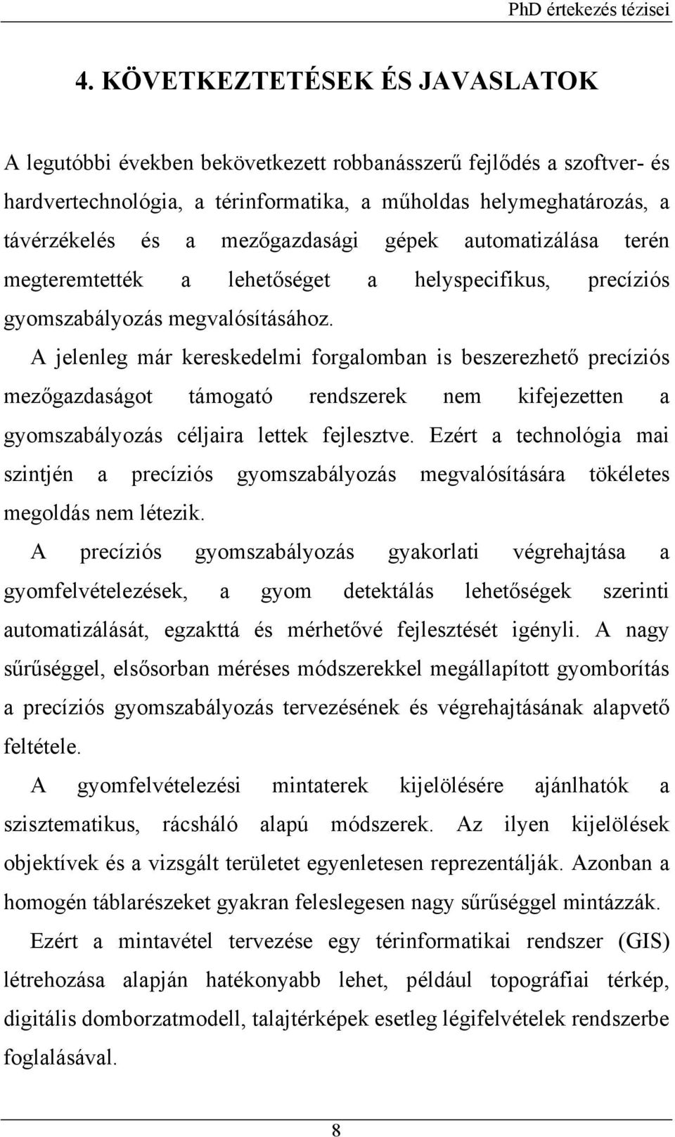 A jelenleg már kereskedelmi forgalomban is beszerezhető precíziós mezőgazdaságot támogató rendszerek nem kifejezetten a gyomszabályozás céljaira lettek fejlesztve.