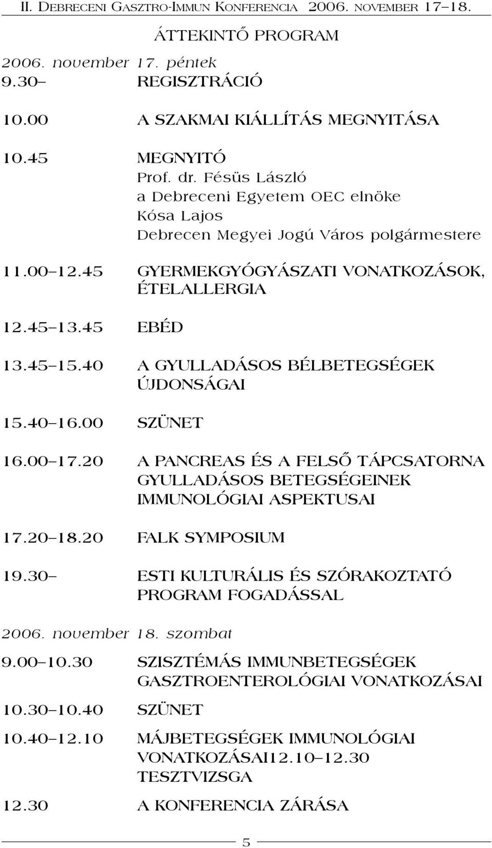 40 A GYULLADÁSOS BÉLBETEGSÉGEK ÚJDONSÁGAI 15.40 16.00 SZÜNET 16.00 17.20 A PANCREAS ÉS A FELSŐ TÁPCSATORNA GYULLADÁSOS BETEGSÉGEINEK IMMUNOLÓGIAI ASPEKTUSAI 17.20 18.20 FALK SYMPOSIUM 19.