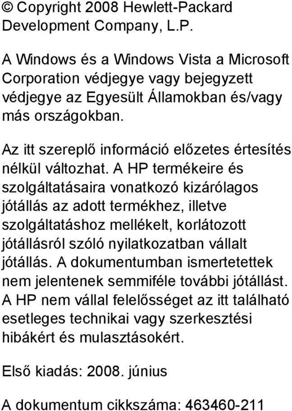 A HP termékeire és szolgáltatásaira vonatkozó kizárólagos jótállás az adott termékhez, illetve szolgáltatáshoz mellékelt, korlátozott jótállásról szóló nyilatkozatban