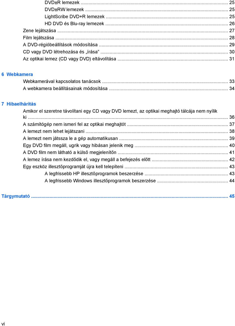 .. 34 7 Hibaelhárítás Amikor el szeretne távolítani egy CD vagy DVD lemezt, az optikai meghajtó tálcája nem nyílik ki... 36 A számítógép nem ismeri fel az optikai meghajtót.