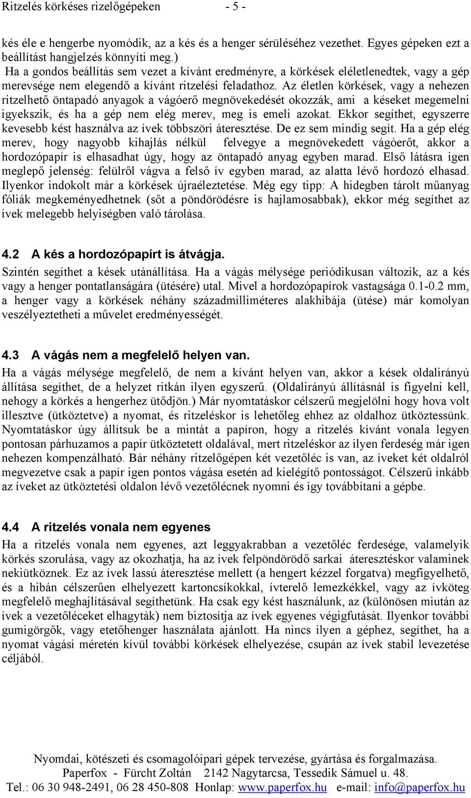 Az életlen körkések, vagy a nehezen ritzelhető öntapadó anyagok a vágóerő megnövekedését okozzák, ami a késeket megemelni igyekszik, és ha a gép nem elég merev, meg is emeli azokat.