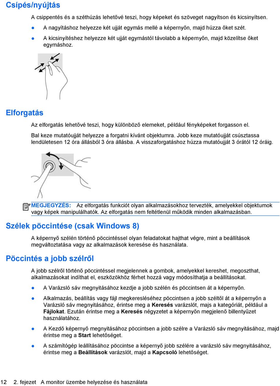 Bal keze mutatóujját helyezze a forgatni kívánt objektumra. Jobb keze mutatóujját csúsztassa lendületesen 12 óra állásból 3 óra állásba. A visszaforgatáshoz húzza mutatóujját 3 órától 12 óráig.