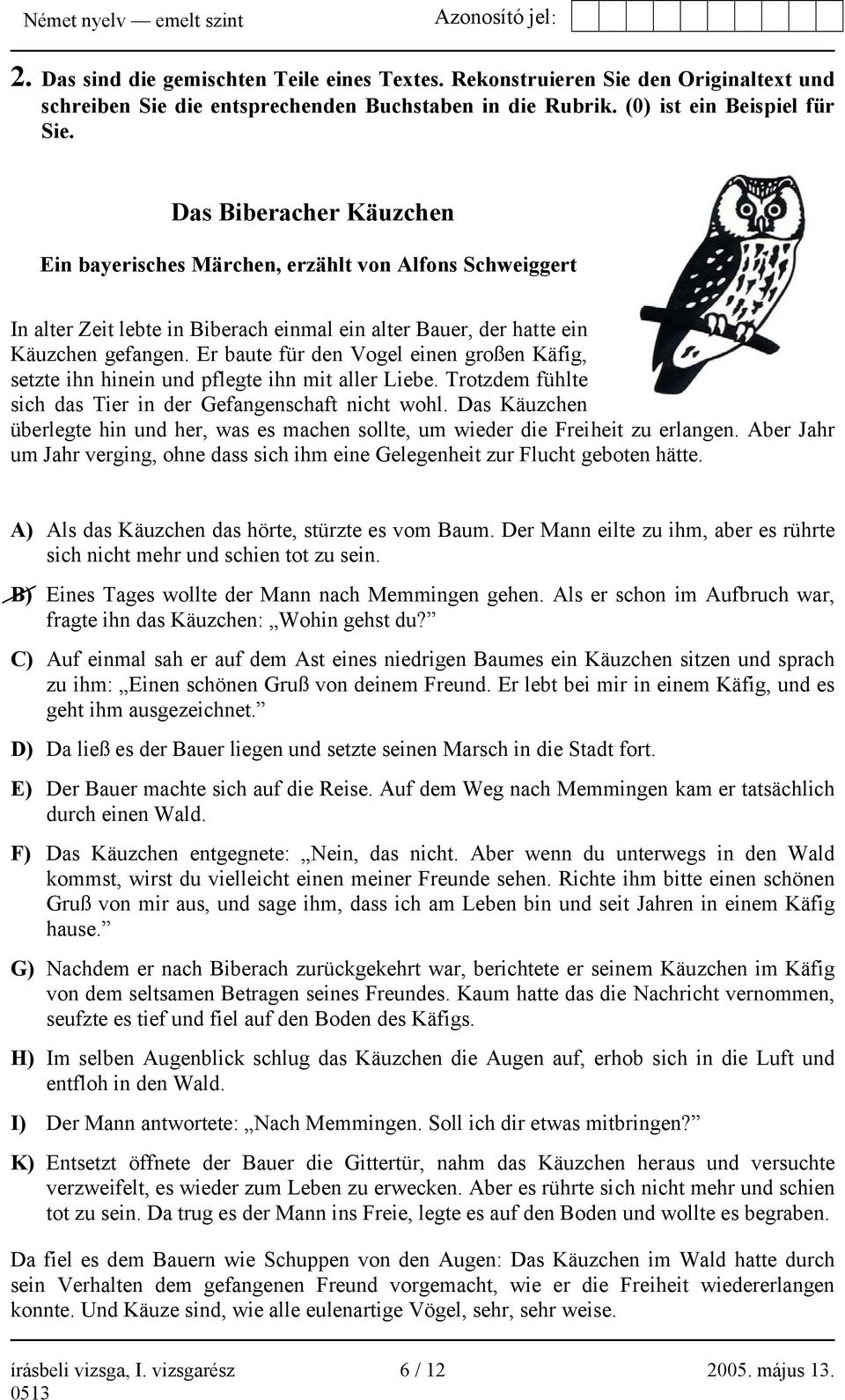 Er baute für den Vogel einen großen Käfig, setzte ihn hinein und pflegte ihn mit aller Liebe. Trotzdem fühlte sich das Tier in der Gefangenschaft nicht wohl.