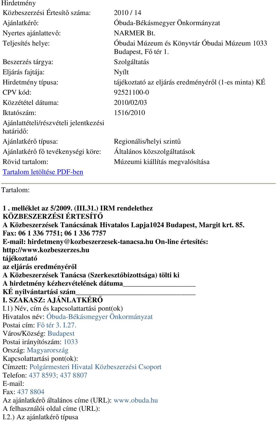 Beszerzés tárgya: Szolgáltatás Eljárás fajtája: Nyílt Hirdetmény típusa: tájékoztató az eljárás eredményérıl (1es minta) KÉ CPV kód: 925211000 Közzététel dátuma: 2010/02/03 Iktatószám: 1516/2010
