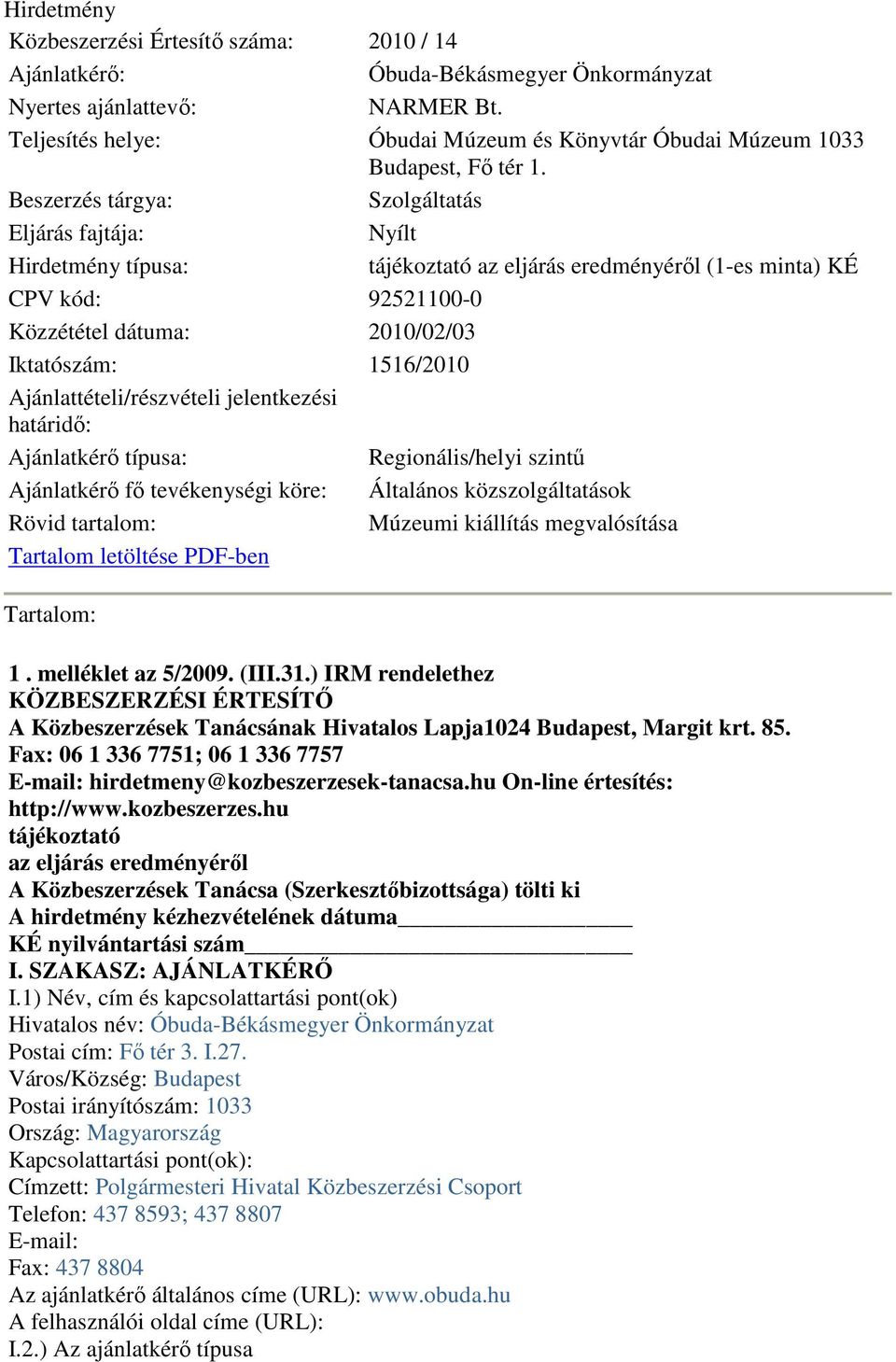 Beszerzés tárgya: Szolgáltatás Eljárás fajtája: Nyílt Hirdetmény típusa: tájékoztató az eljárás eredményérıl (1es minta) KÉ CPV kód: 925211000 Közzététel dátuma: 2010/02/03 Iktatószám: 1516/2010