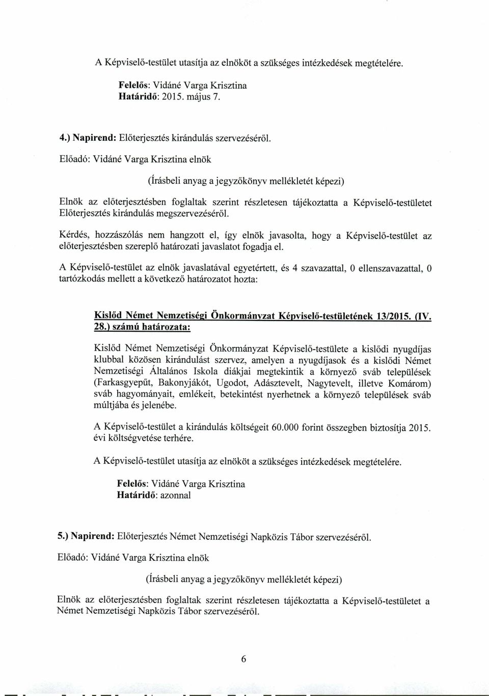 Kérdés, hozzászólás nem hangzott el, így elnök javasolta, hogy a Képviselő-testület az előterjesztésben szereplő határozati javaslatot fogadja el.