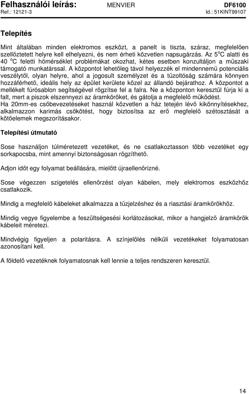 A központot lehetőleg távol helyezzék el mindennemű potenciális veszélytől, olyan helyre, ahol a jogosult személyzet és a tűzoltóság számára könnyen hozzáférhető, ideális hely az épület kerülete