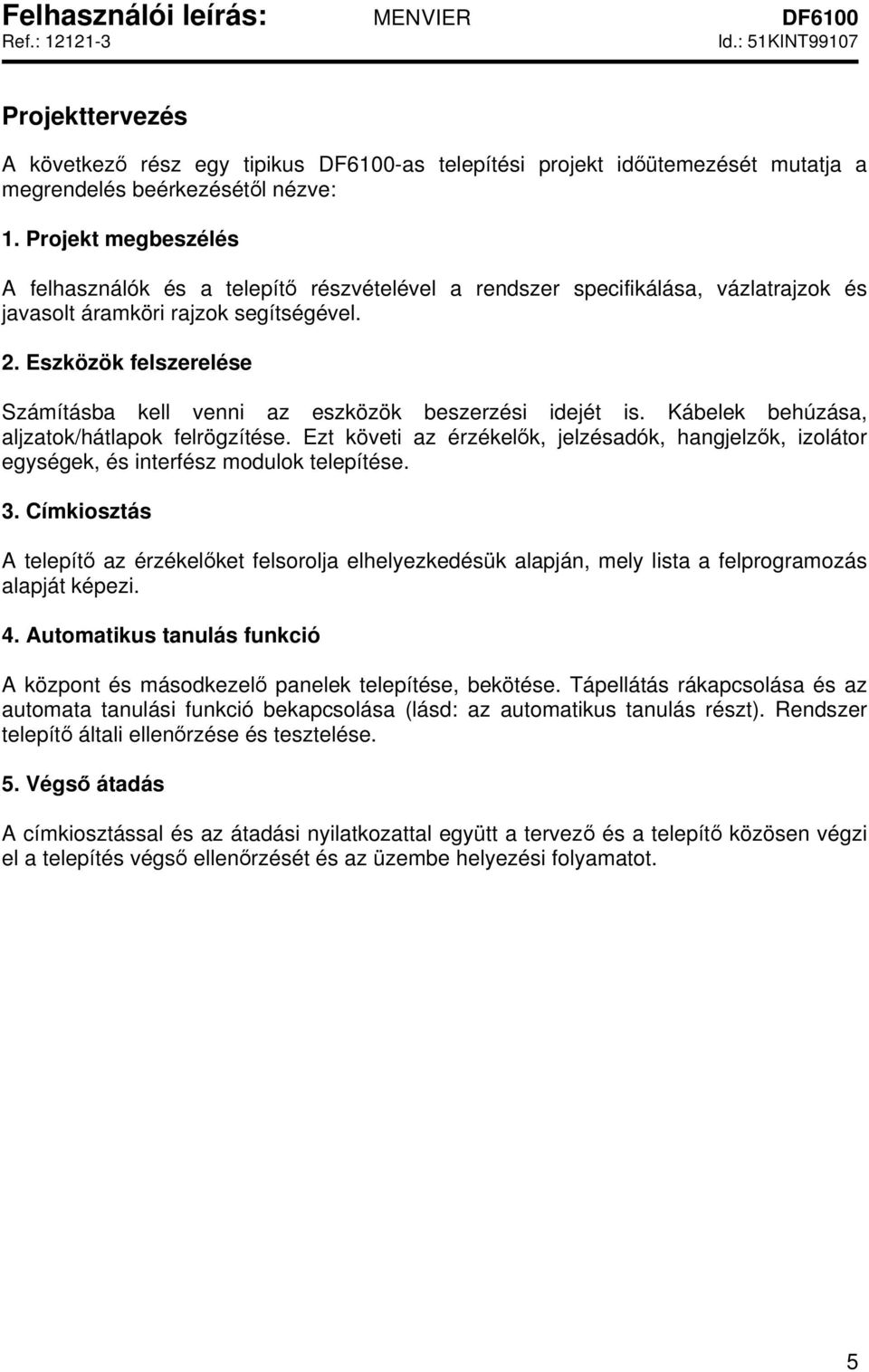 Eszközök felszerelése Számításba kell venni az eszközök beszerzési idejét is. Kábelek behúzása, aljzatok/hátlapok felrögzítése.