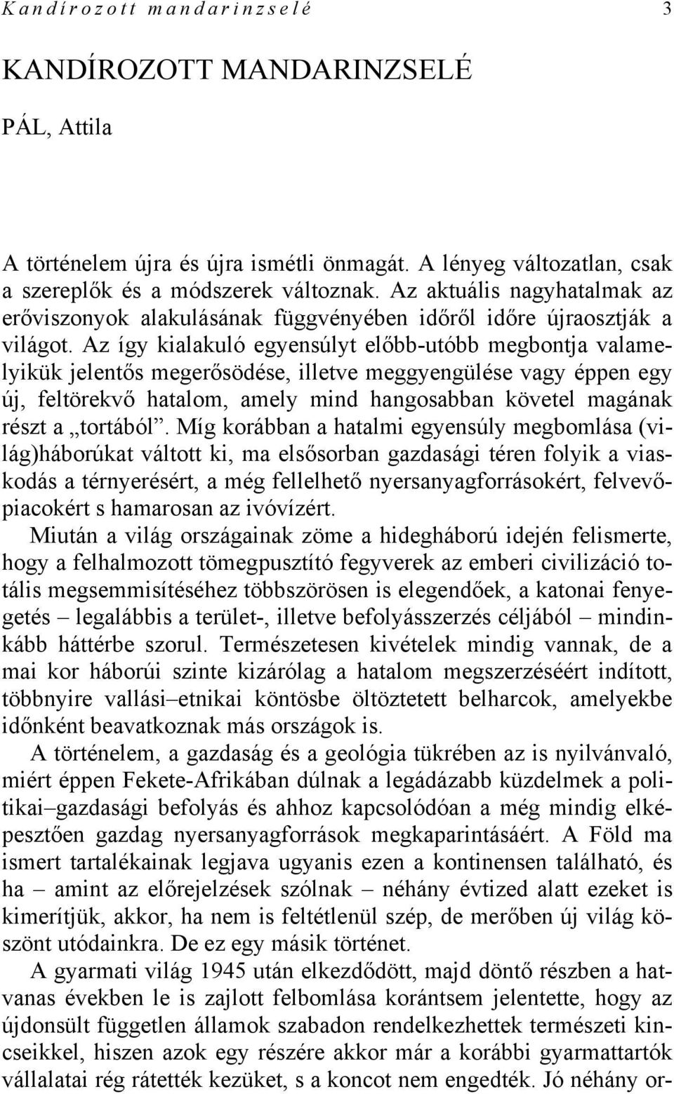 Az így kialakuló egyensúlyt előbb-utóbb megbontja valamelyikük jelentős megerősödése, illetve meggyengülése vagy éppen egy új, feltörekvő hatalom, amely mind hangosabban követel magának részt a