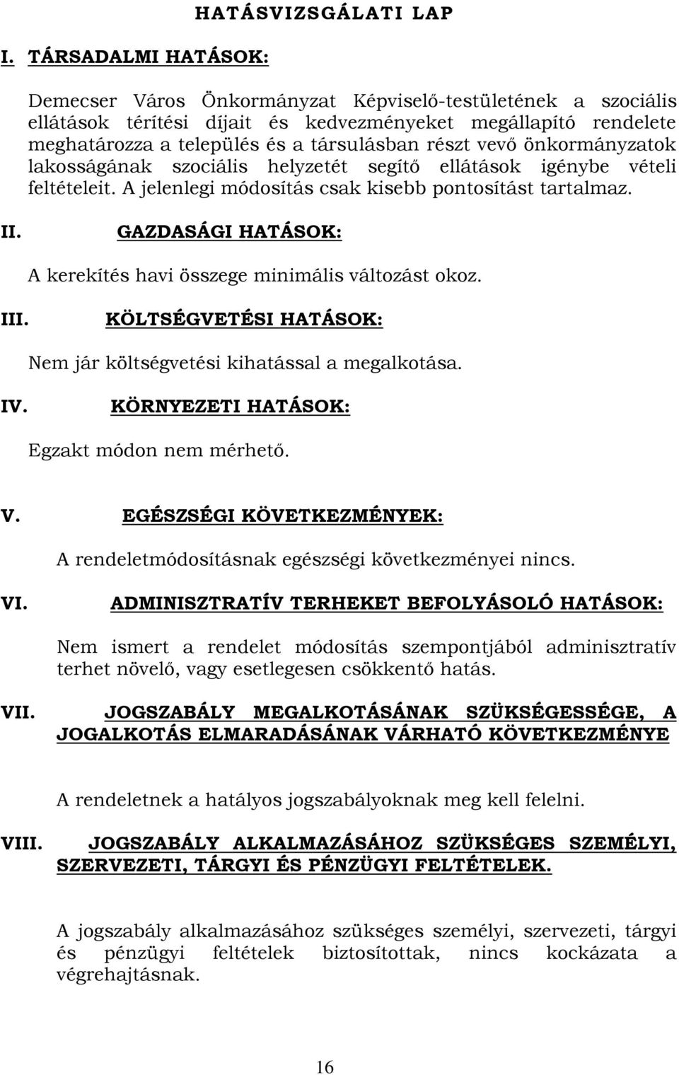 GAZDASÁGI HATÁSOK: A kerekítés havi összege minimális változást okoz. III. KÖLTSÉGVETÉSI HATÁSOK: Nem jár költségvetési kihatással a megalkotása. IV. KÖRNYEZETI HATÁSOK: Egzakt módon nem mérhető. V.