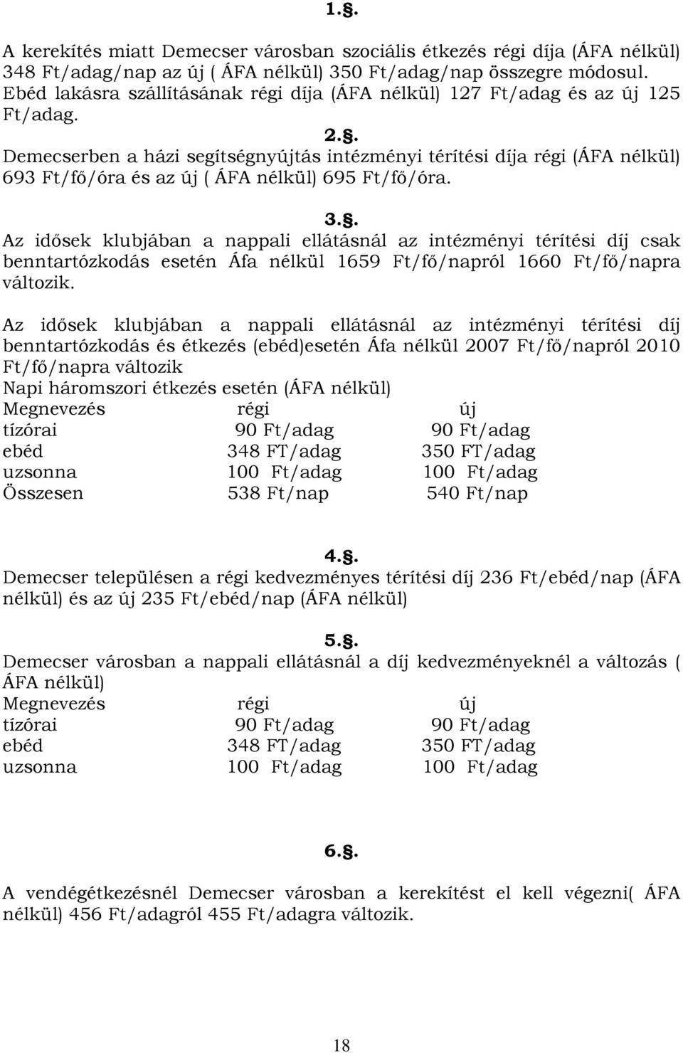 . Demecserben a házi segítségnyújtás intézményi térítési díja régi (ÁFA nélkül) 693 Ft/fő/óra és az új ( ÁFA nélkül) 695 Ft/fő/óra. 3.