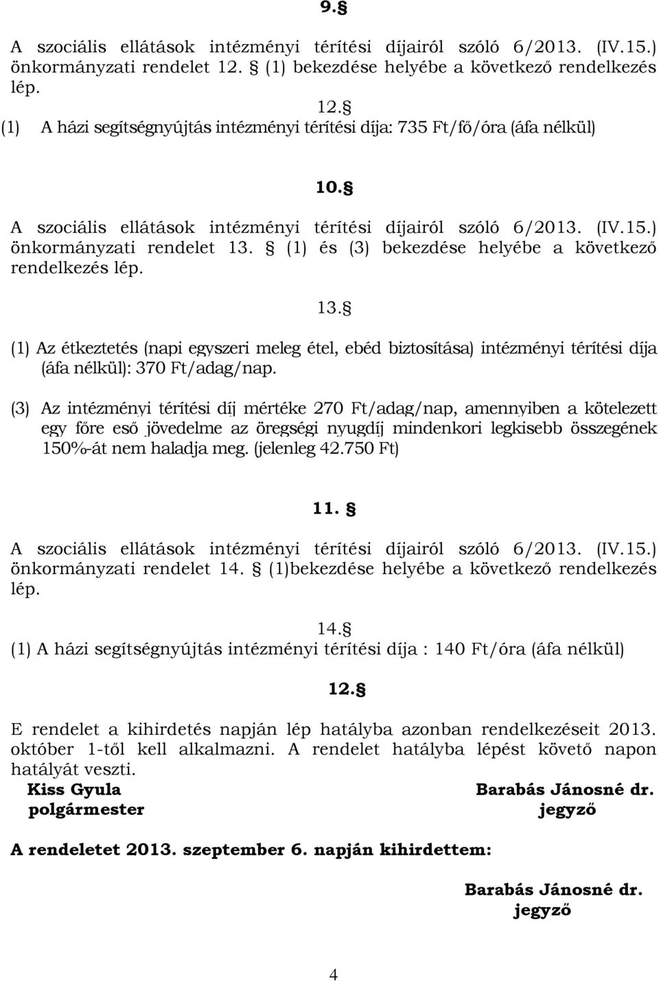 (3) Az intézményi térítési díj mértéke 270 Ft/adag/nap, amennyiben a kötelezett egy főre eső jövedelme az öregségi nyugdíj mindenkori legkisebb összegének 150%-át nem haladja meg. (jelenleg 42.