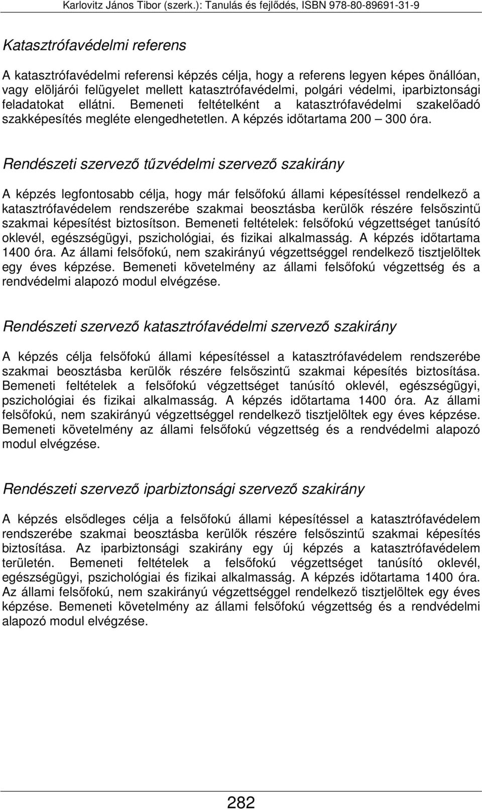 Rendészeti szervező tűzvédelmi szervező szakirány A képzés legfontosabb célja, hogy már felsőfokú állami képesítéssel rendelkező a katasztrófavédelem rendszerébe szakmai beosztásba kerülők részére