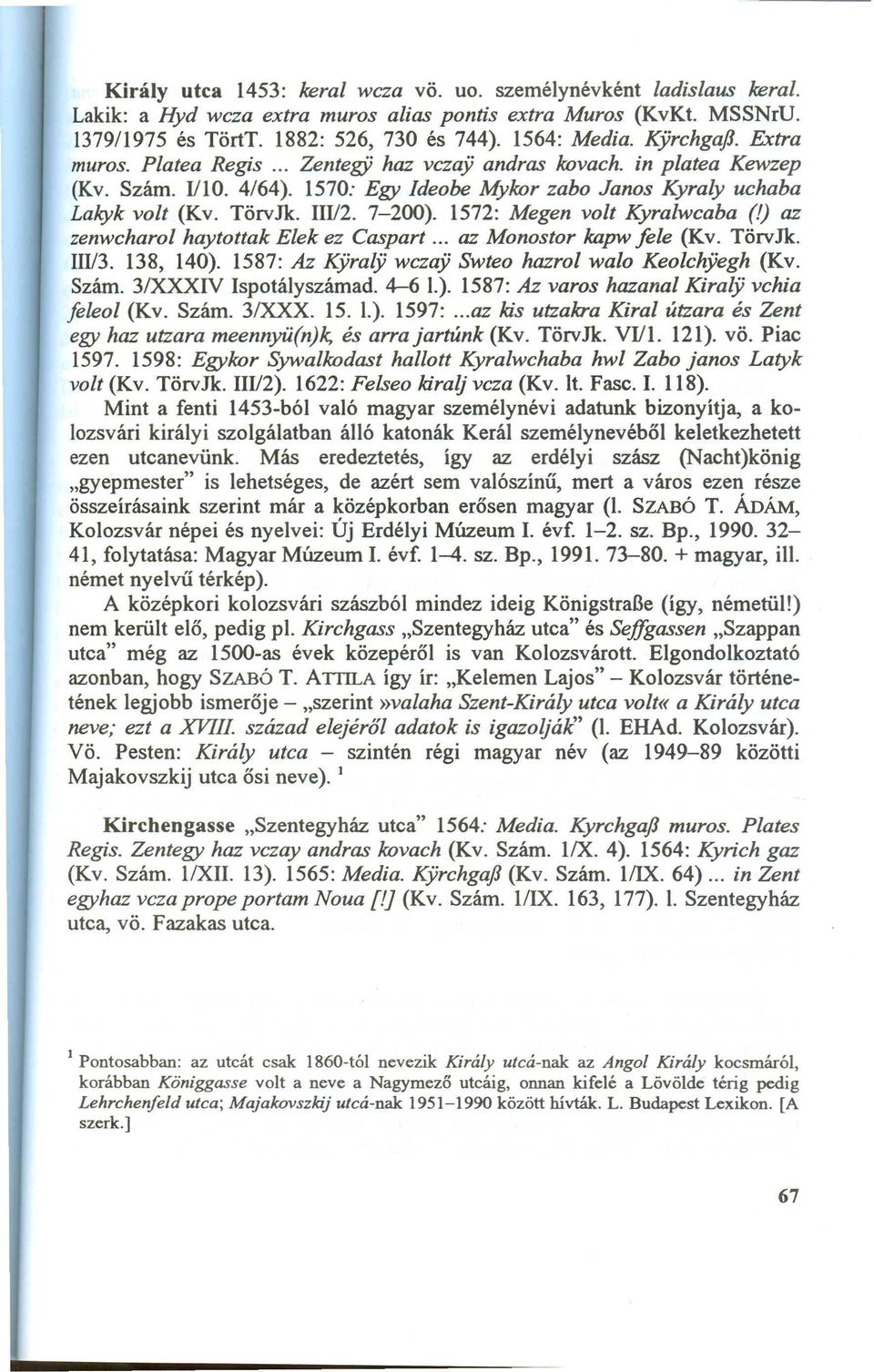 1570: E gy Ideobe M ykor za bo J a nos K yra ly ucha ba La kyk volt (Kv. TörvJlc Ill/2. 7-200). 1572: M egen volt K yra lw ca ba (1) a z zenwcha rol ha ytotta k E lek ez C a spa rt.