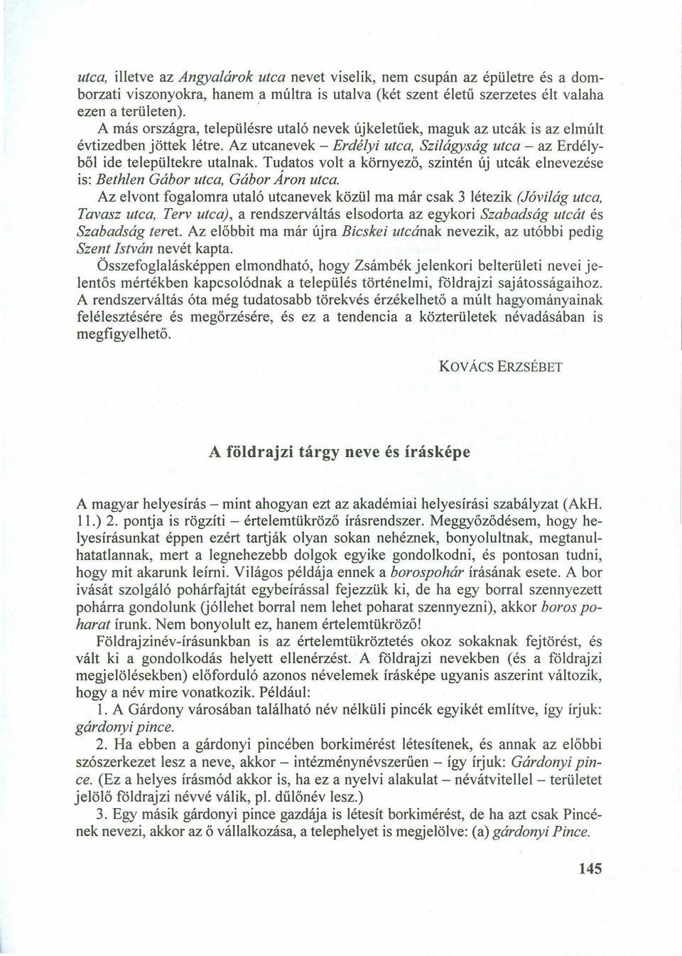 Az utcanevek - Erdélyi utca, Szilágyság utca - az Erdélyből ide települtekre utalnak. Tudatos volt a környező, szintén új utcák elnevezése is: Bethlen Gábor utca, Gábor Áron utca.