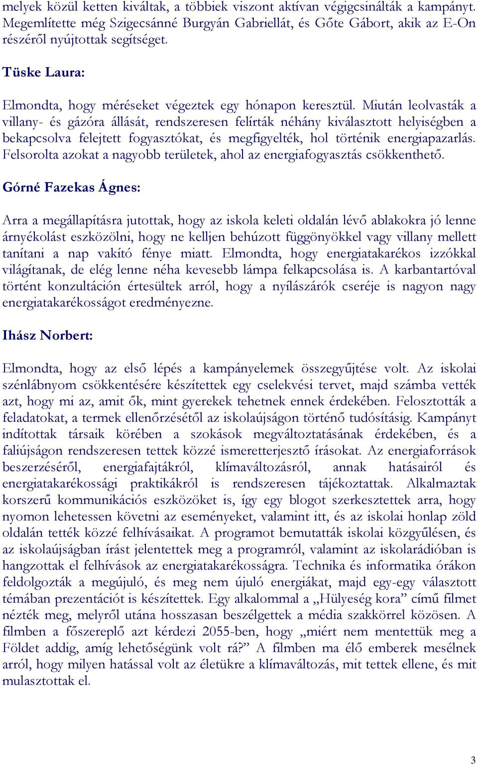 Miután leolvasták a villany- és gázóra állását, rendszeresen felírták néhány kiválasztott helyiségben a bekapcsolva felejtett fogyasztókat, és megfigyelték, hol történik energiapazarlás.