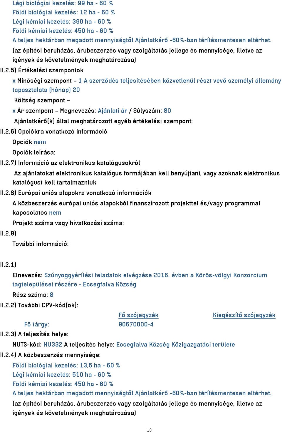 5) Értékelési szempontok x Minőségi szempont 1 A szerződés teljesítésében közvetlenül részt vevő személyi állomány tapasztalata (hónap) 20 Költség szempont x Ár szempont Megnevezés: Ajánlati ár /