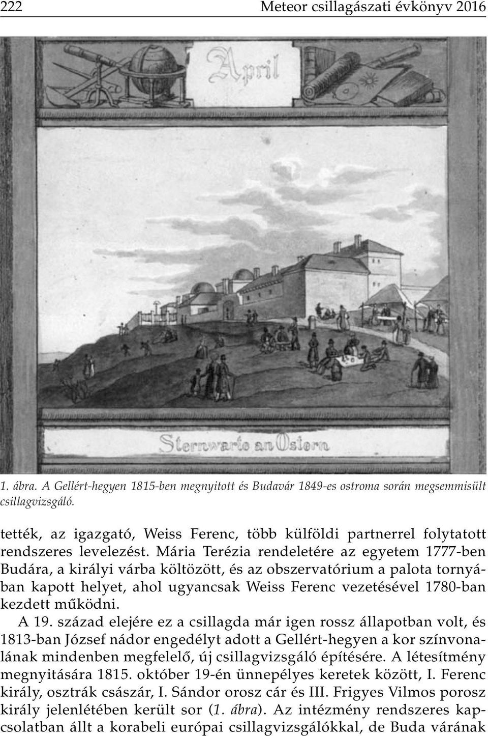 Mária Terézia rendeletére az egyetem 1777-ben Budára, a királyi várba költözött, és az obszervatórium a palota tornyában kapott helyet, ahol ugyancsak Weiss Ferenc vezetésével 1780-ban kezdett