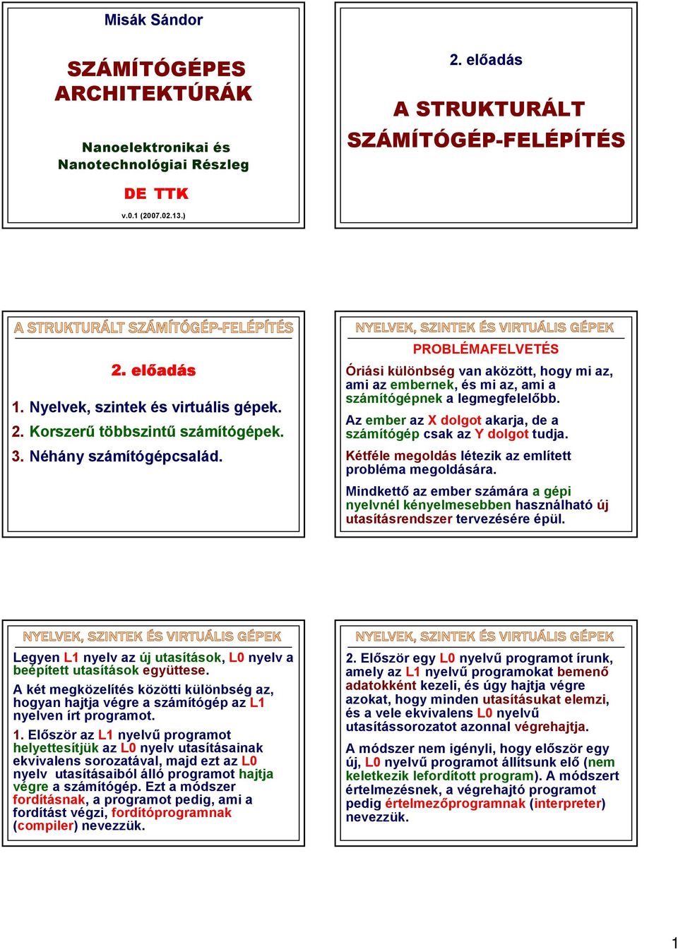 PROBLÉMAFELVETÉS Óriási különbség van aközött, hogy mi az, ami az embernek, és mi az, ami a számítógépnek a legmegfelelőbb. Az ember az X dolgot akarja, de a számítógép csak az Y dolgot tudja.