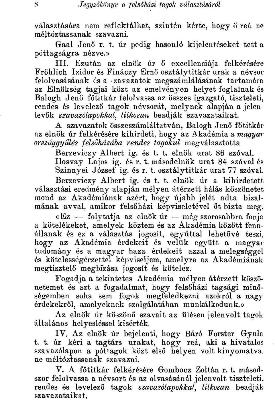 Ezután az elnök úr б excellenciája felkérésére Fröhlich Izidor és Fináczy Ernő osztálytitkár urak a névsor felolvasásának és a -zavazatok megszámlálásának tartamára az Elnökség tagjai közt az