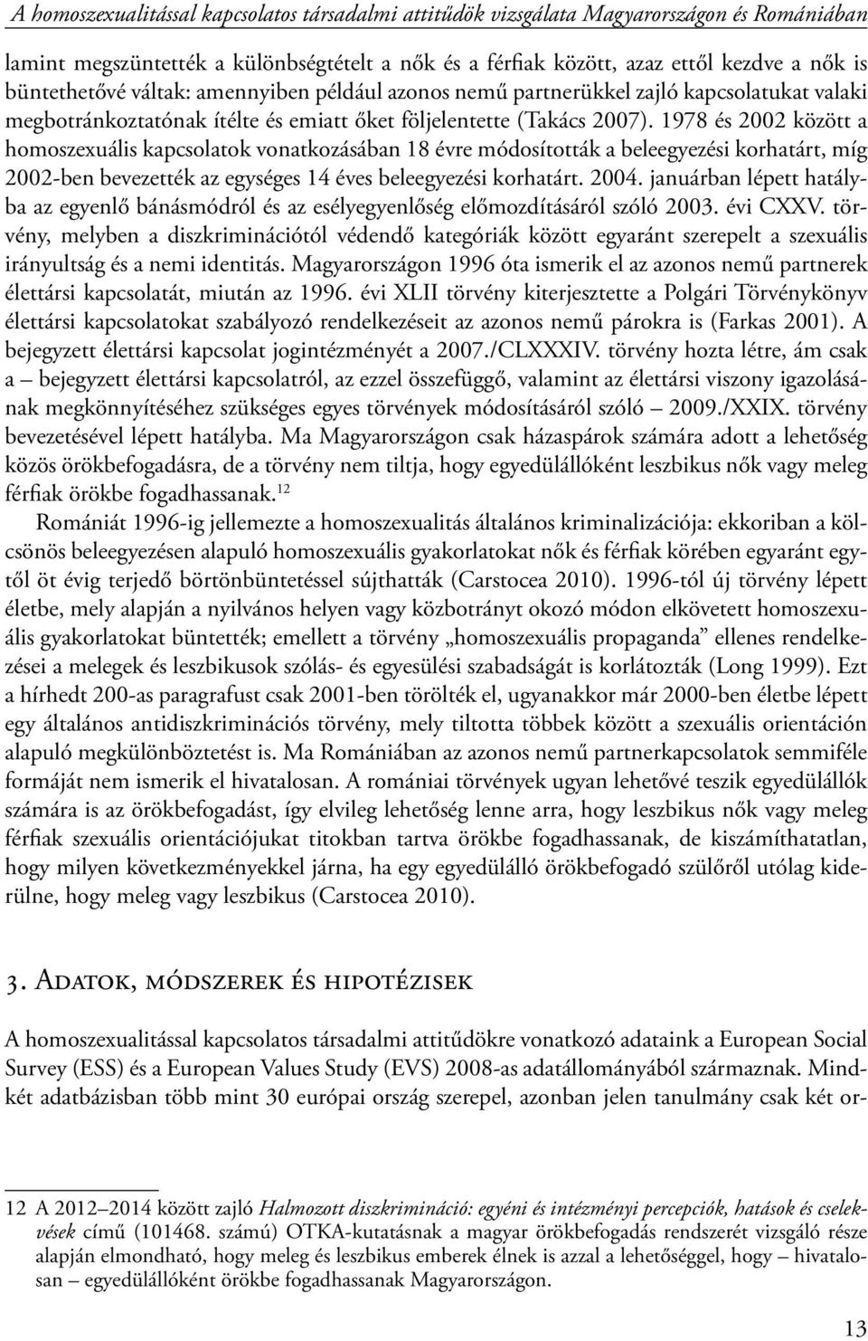 1978 és 2002 között a homoszexuális kapcsolatok vonatkozásában 18 évre módosították a beleegyezési korhatárt, míg 2002-ben bevezették az egységes 14 éves beleegyezési korhatárt. 2004.