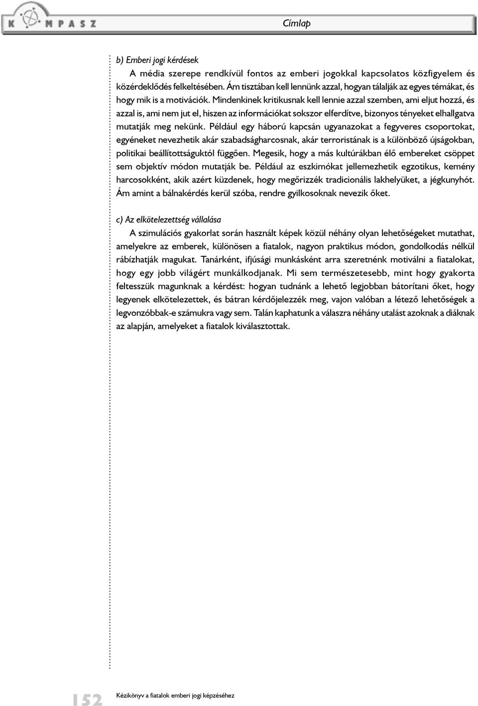 Mindenkinek kritikusnak kell lennie azzal szemben, ami eljut hozzá, és azzal is, ami nem jut el, hiszen az információkat sokszor elferdítve, bizonyos tényeket elhallgatva mutatják meg nekünk.