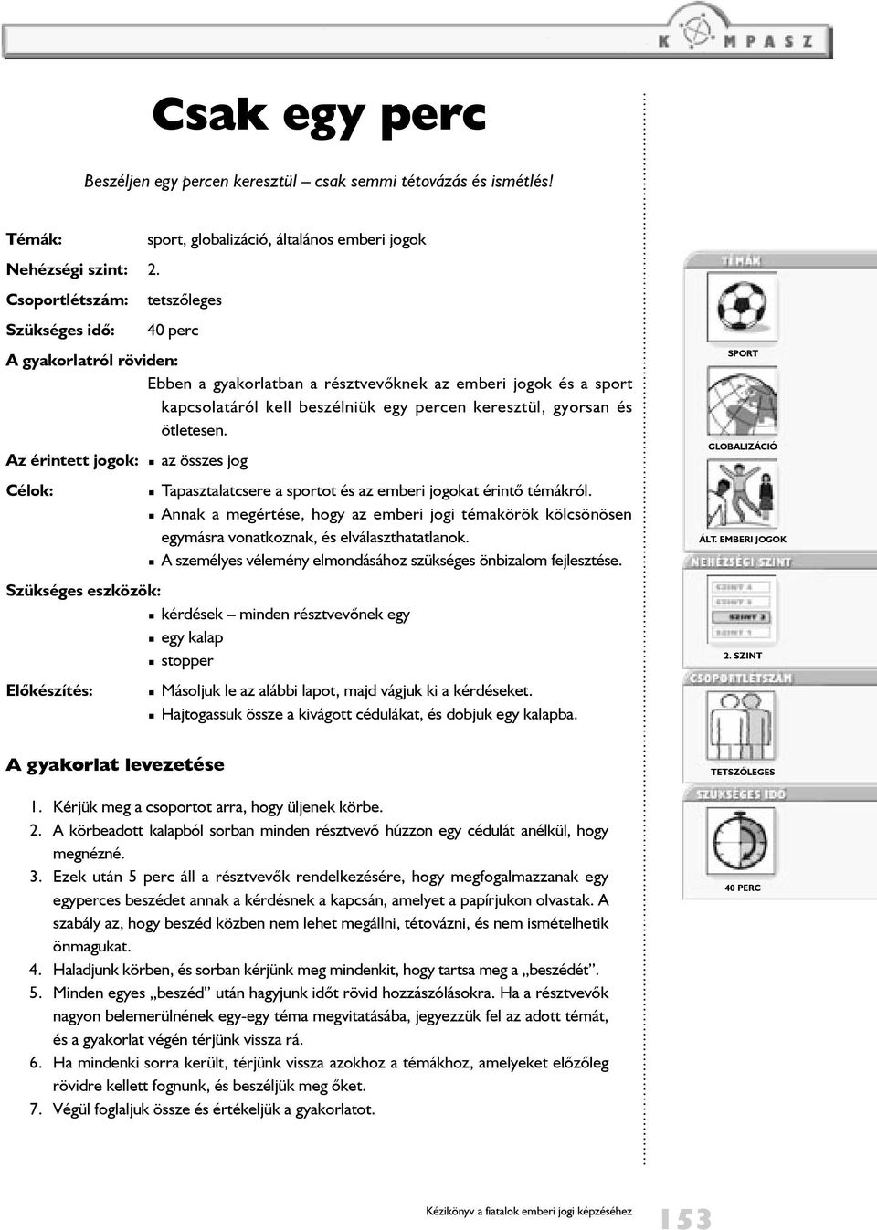 kell beszélniük egy percen keresztül, gyorsan és ötletesen. Az érintett jogok: az összes jog Célok: Szükséges eszközök: Elõkészítés: Tapasztalatcsere a sportot és az emberi jogokat érintõ témákról.