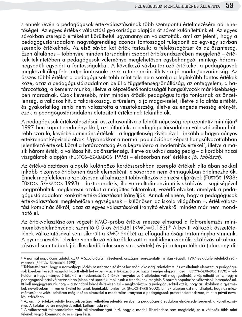 Az egyes sávokban szereplõ értékeket körülbelül ugyanannyian választották, ami azt jelenti, hogy a pedagógustársadalom nagyságrendileg azonos fontosságot tulajdonít az egy-egy sávban szereplõ