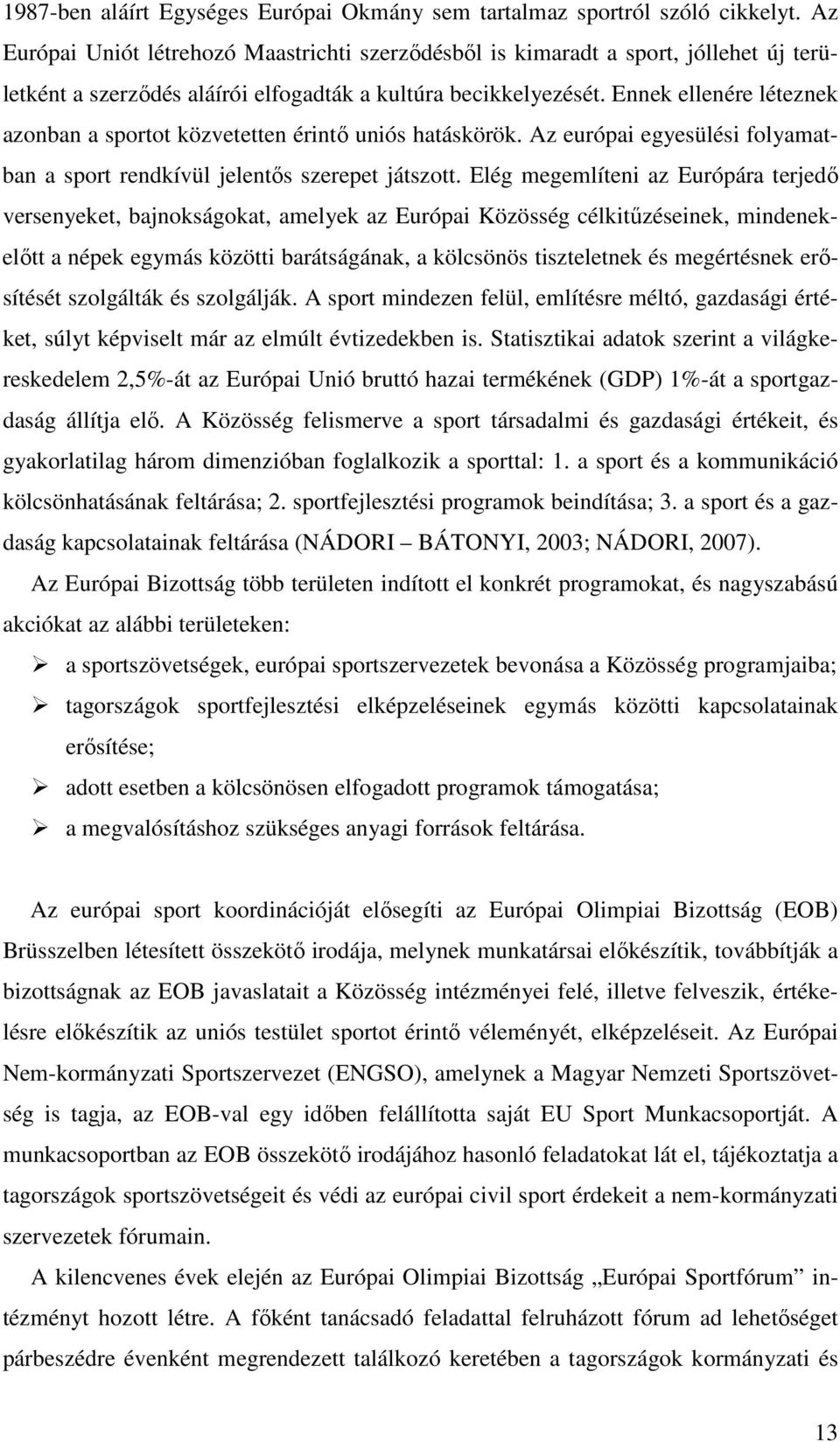 Ennek ellenére léteznek azonban a sportot közvetetten érintı uniós hatáskörök. Az európai egyesülési folyamatban a sport rendkívül jelentıs szerepet játszott.